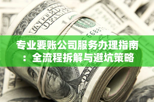 济南专业要账公司服务办理指南：全流程拆解与避坑策略