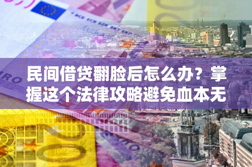 济南民间借贷翻脸后怎么办？掌握这个法律攻略避免血本无归