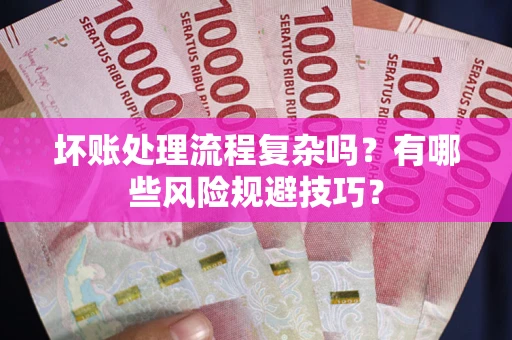 济南坏账处理流程复杂吗？有哪些风险规避技巧？