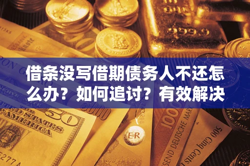 济南借条没写借期债务人不还怎么办？如何追讨？有效解决方案！