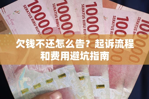 济南欠钱不还怎么告?起诉流程和费用避坑指南 济南欠钱不还怎么告?起诉流程和费用避坑指南