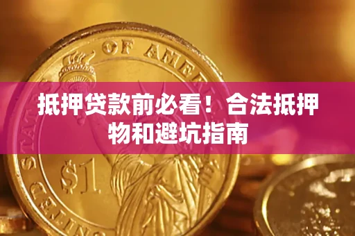 济南抵押贷款前必看！合法抵押物和避坑指南