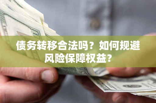 济南债务转移合法吗？如何规避风险保障权益？
