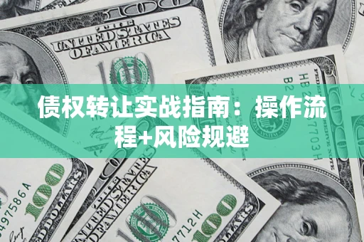 济南债权转让实战指南：操作流程+风险规避