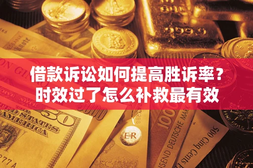 济南借款诉讼如何提高胜诉率？时效过了怎么补救最有效