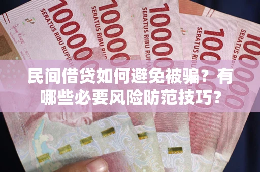 济南民间借贷如何避免被骗？有哪些必要风险防范技巧？