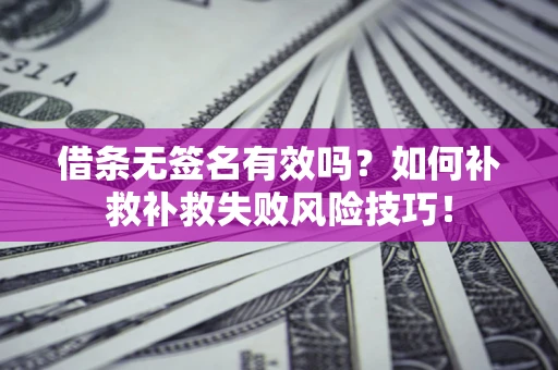 济南借条无签名有效吗？如何补救补救失败风险技巧！