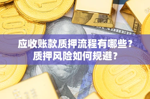 济南应收账款质押流程有哪些？质押风险如何规避？