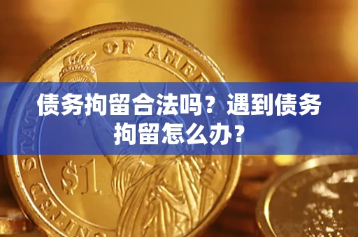 济南债务拘留合法吗？遇到债务拘留怎么办？