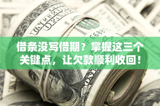 济南借条没写借期？掌握这三个关键点，让欠款顺利收回！