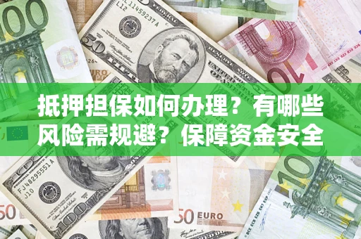 济南抵押担保如何办理？有哪些风险需规避？保障资金安全