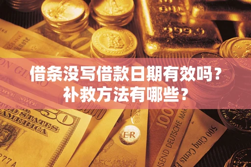 济南借条没写借款日期有效吗?补救方法有哪些? 济南借条没写借款日期有效吗?补救方法有哪些?