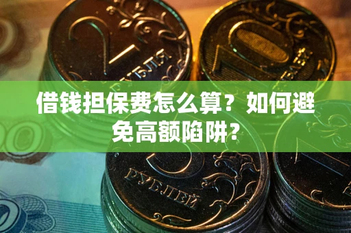 济南借钱担保费怎么算？如何避免高额陷阱？