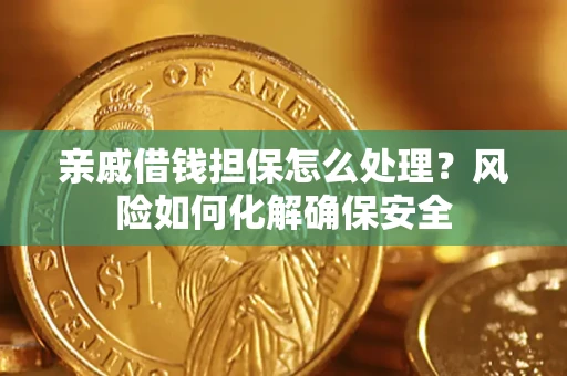 济南亲戚借钱担保怎么处理？风险如何化解确保安全