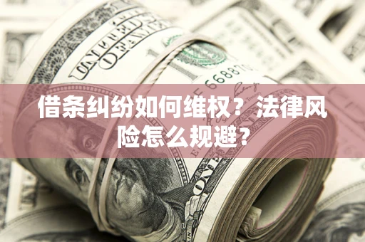 济南借条纠纷如何维权？法律风险怎么规避？