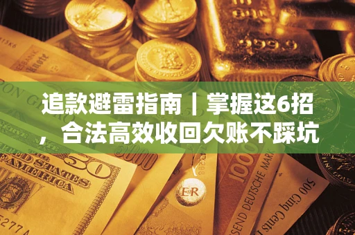 济南追款避雷指南｜掌握这6招，合法高效收回欠账不踩坑