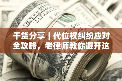 济南干货分享｜代位权纠纷应对全攻略，老律师教你避开这5大雷区