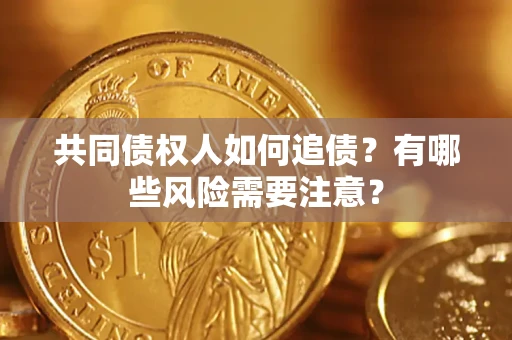 济南共同债权人如何追债？有哪些风险需要注意？