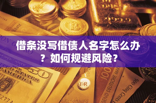 济南借条没写借债人名字怎么办？如何规避风险？