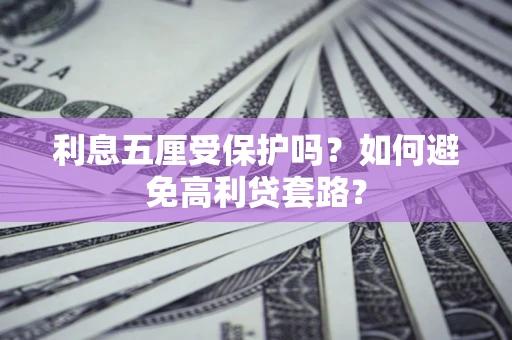 济南利息五厘受保护吗？如何避免高利贷套路？