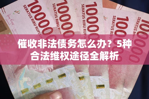 济南催收非法债务怎么办？5种合法维权途径全解析