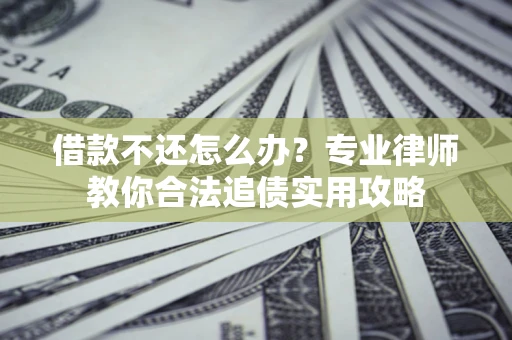 济南借款不还怎么办？专业律师教你合法追债实用攻略