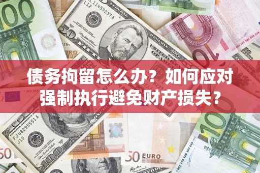 济南债务拘留怎么办？如何应对强制执行避免财产损失？