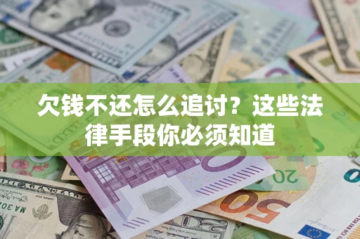 济南欠钱不还怎么追讨？这些法律手段你必须知道