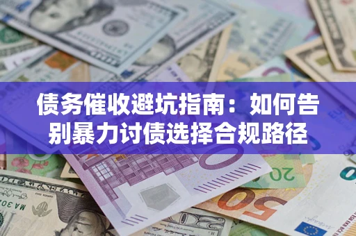 济南债务催收避坑指南：如何告别暴力讨债选择合规路径
