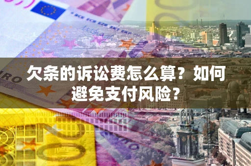 济南欠条的诉讼费怎么算？如何避免支付风险？