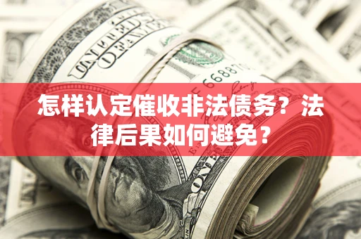 济南怎样认定催收非法债务？法律后果如何避免？