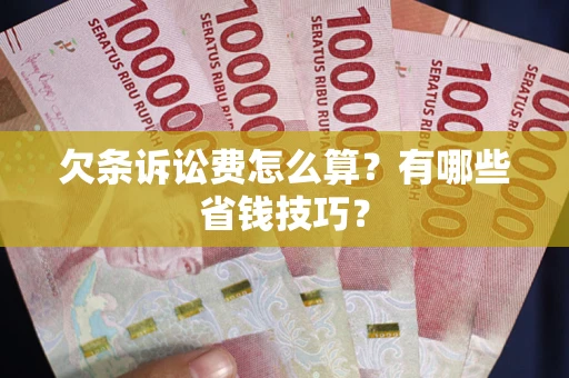 济南欠条诉讼费怎么算？有哪些省钱技巧？