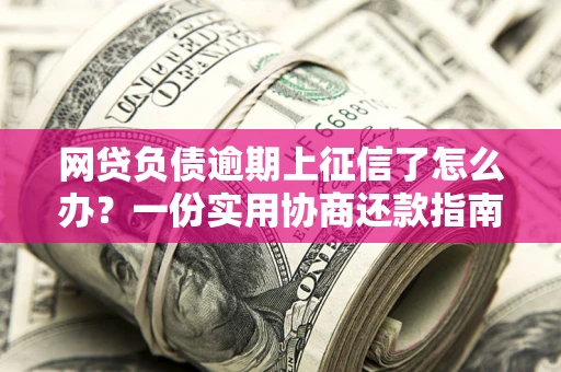 济南网贷负债逾期上征信了怎么办？一份实用协商还款指南请收好