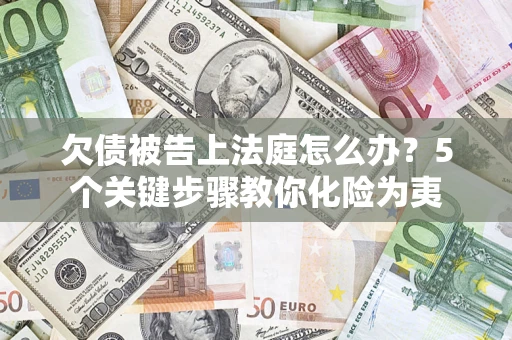 济南欠债被告上法庭怎么办？5个关键步骤教你化险为夷