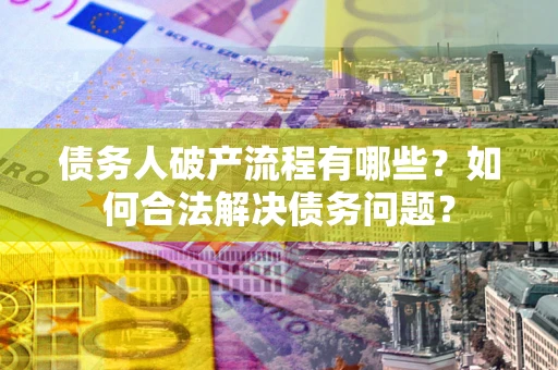 济南债务人破产流程有哪些？如何合法解决债务问题？