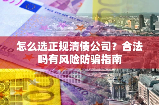 济南怎么选正规清债公司？合法吗有风险防骗指南