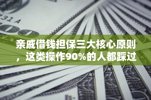 济南亲戚借钱担保三大核心原则，这类操作90%的人都踩过坑！附法院判决案例