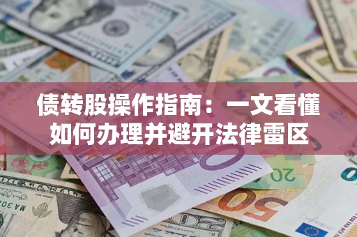 济南债转股操作指南：一文看懂如何办理并避开法律雷区
