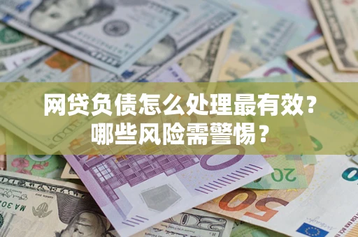 济南网贷负债怎么处理最有效？哪些风险需警惕？