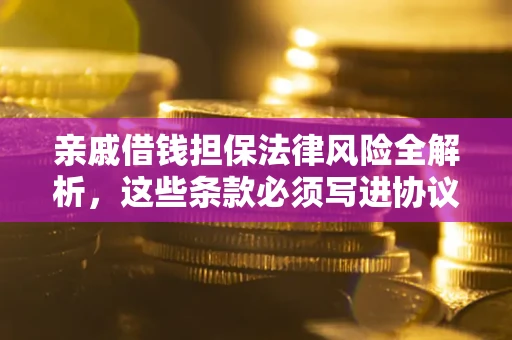 济南亲戚借钱担保法律风险全解析，这些条款必须写进协议