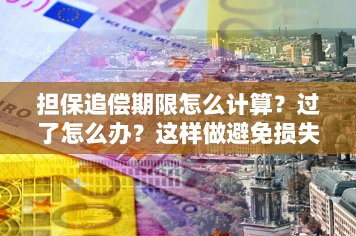 济南担保追偿期限怎么计算？过了怎么办？这样做避免损失！