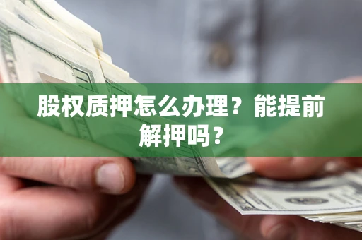 济南股权质押怎么办理？能提前解押吗？