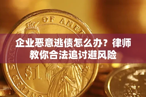 济南企业恶意逃债怎么办？律师教你合法追讨避风险
