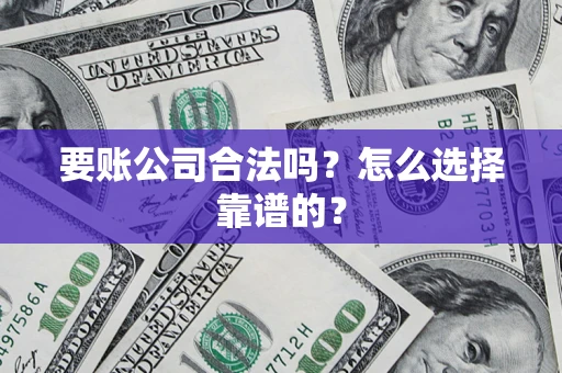 济南要账公司合法吗？怎么选择靠谱的？