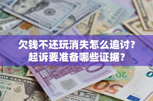 济南欠钱不还玩消失怎么追讨？起诉要准备哪些证据？