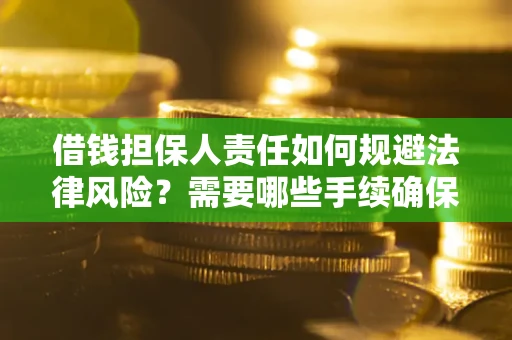 济南借钱担保人责任如何规避法律风险？需要哪些手续确保安全？