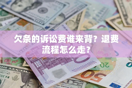 济南欠条的诉讼费谁来背？退费流程怎么走？