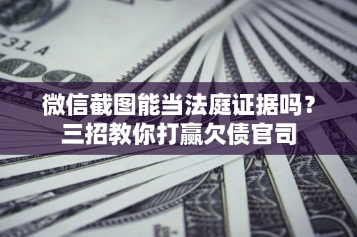 济南微信截图能当法庭证据吗？三招教你打赢欠债官司