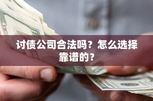 济南讨债公司合法吗？怎么选择靠谱的？