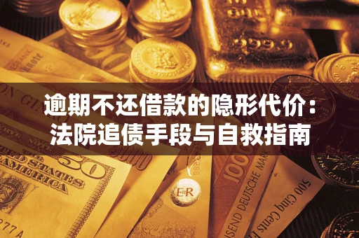 济南逾期不还借款的隐形代价：法院追债手段与自救指南